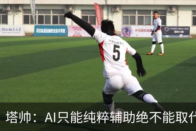 塔帅：AI只能纯粹辅助绝不能取代直觉 我们从未考虑将道曼外租